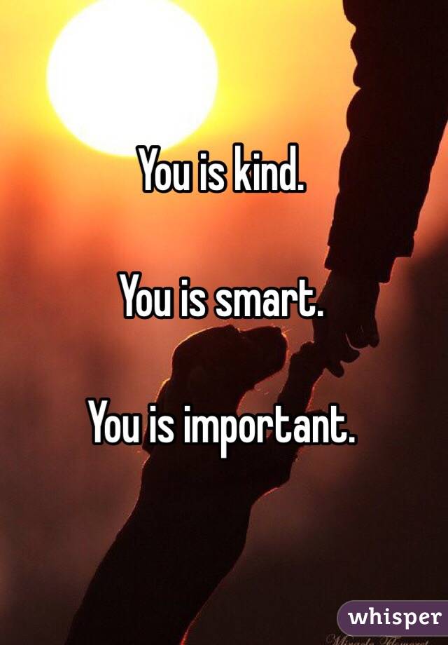 You is kind. 

You is smart. 

You is important. 