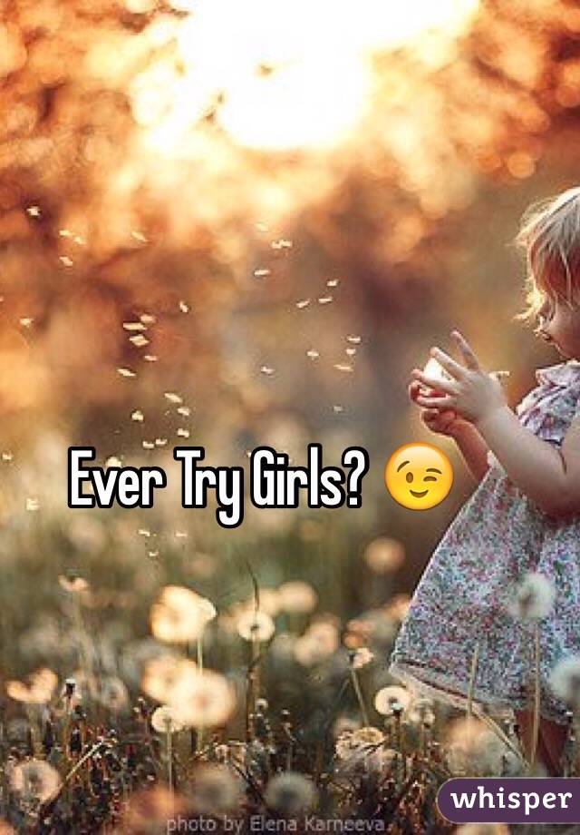 Ever Try Girls? 😉