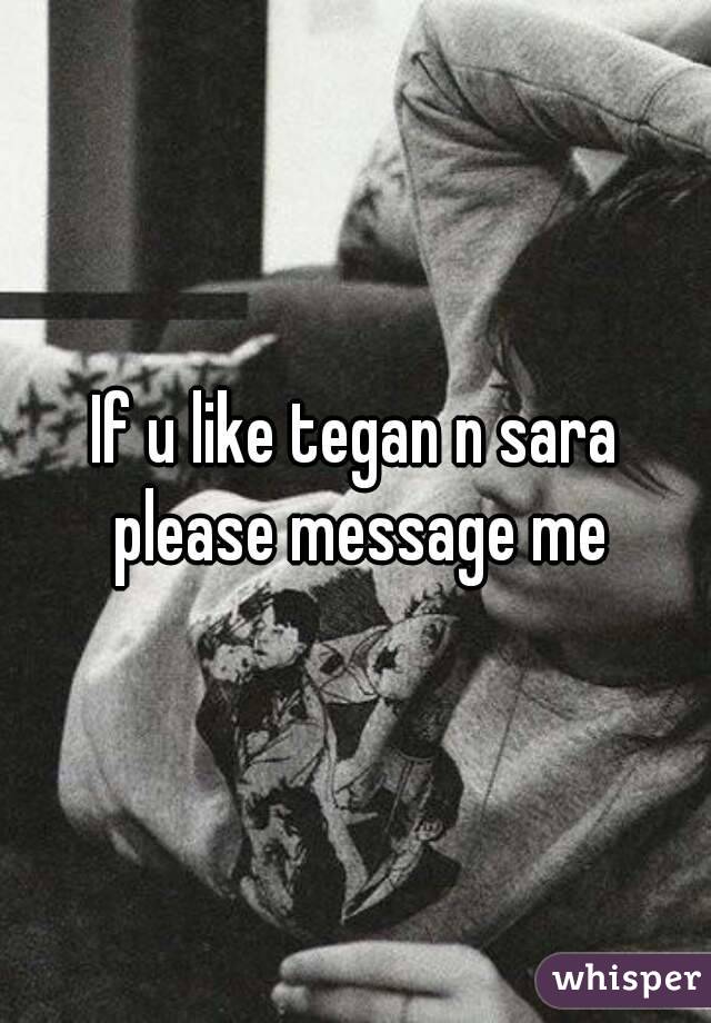 If u like tegan n sara please message me