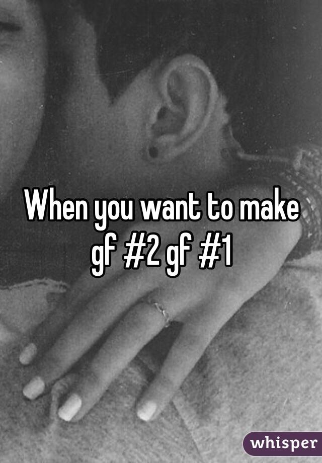 When you want to make gf #2 gf #1