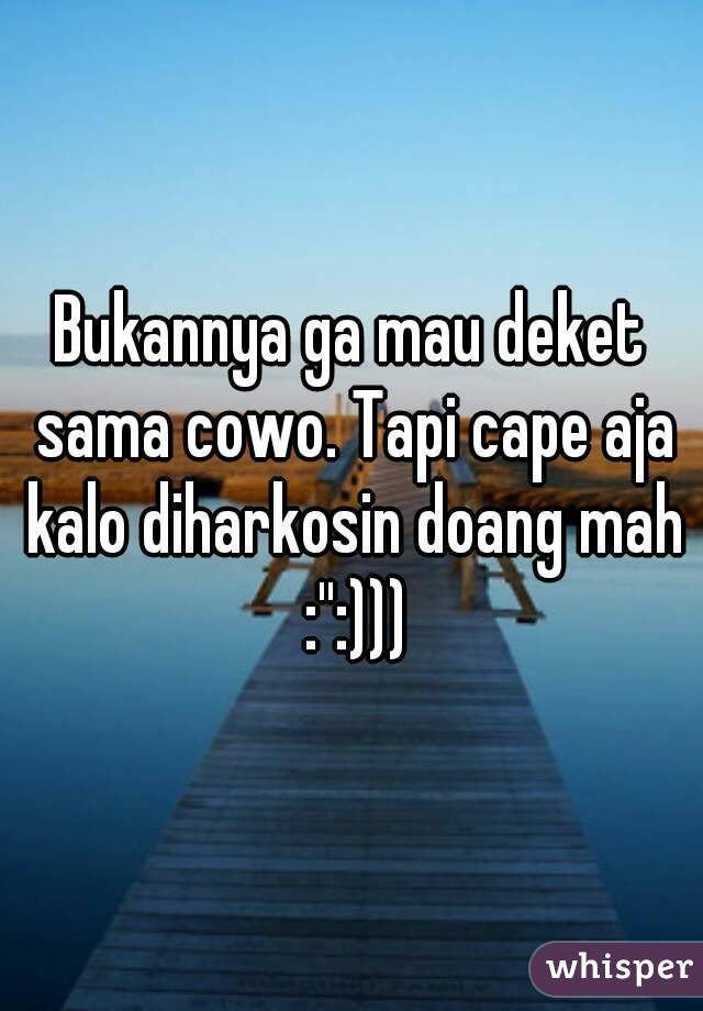 Bukannya ga mau deket sama cowo. Tapi cape aja kalo diharkosin doang mah :'':)))