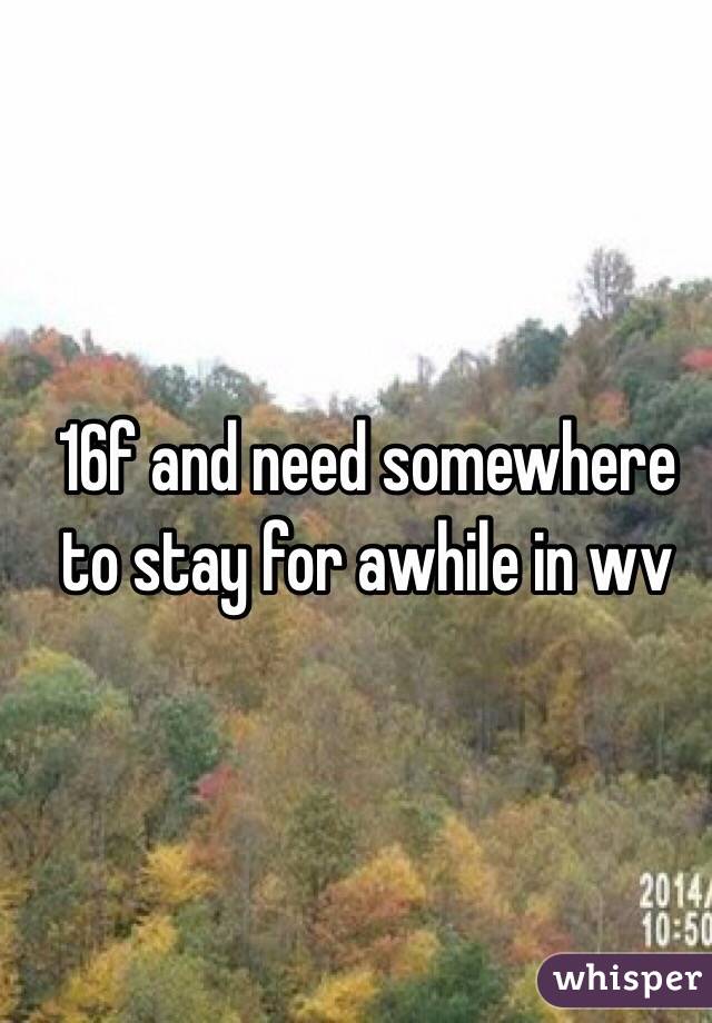 16f and need somewhere to stay for awhile in wv