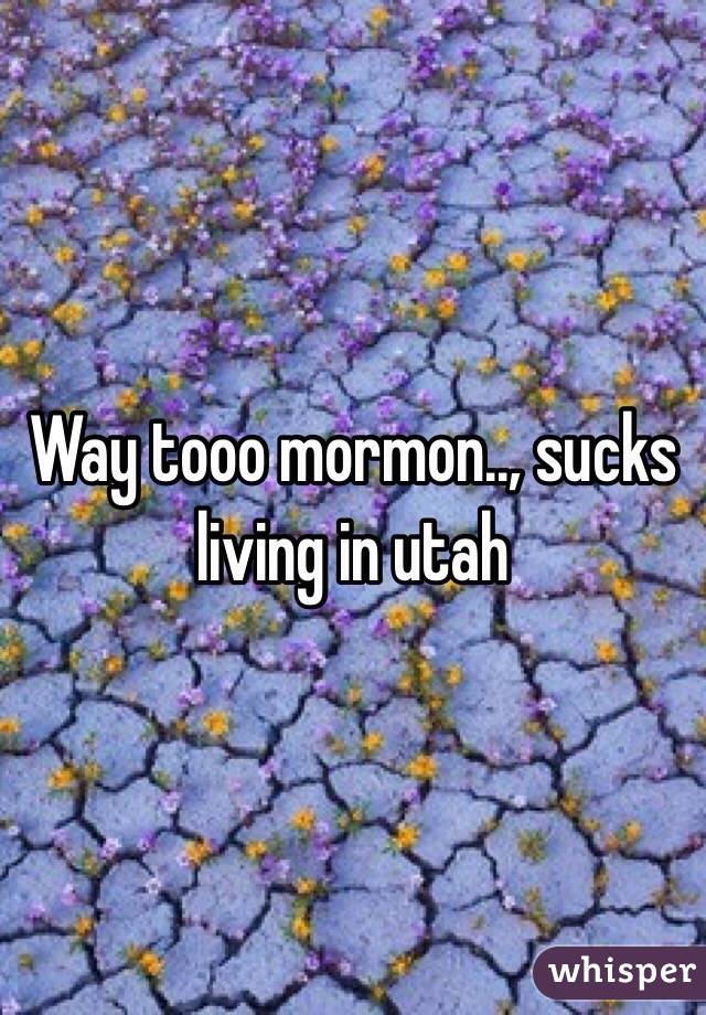 Way tooo mormon.., sucks living in utah