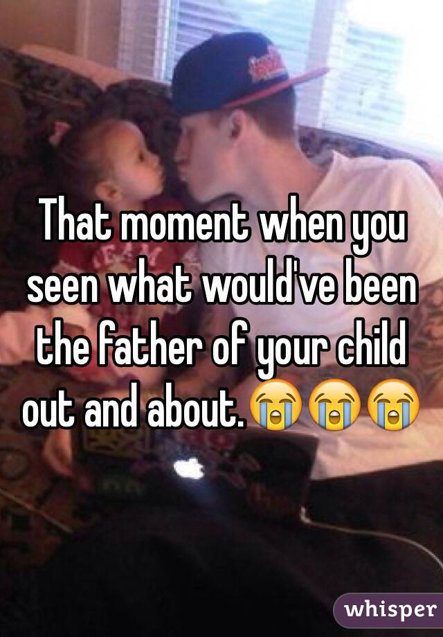 That moment when you seen what would've been the father of your child out and about.😭😭😭