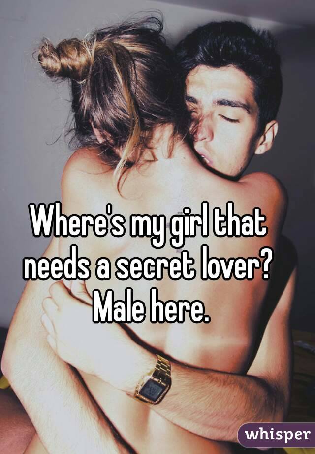 Where's my girl that needs a secret lover?  Male here.