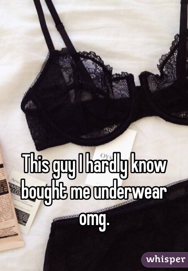 This guy I hardly know bought me underwear omg. 