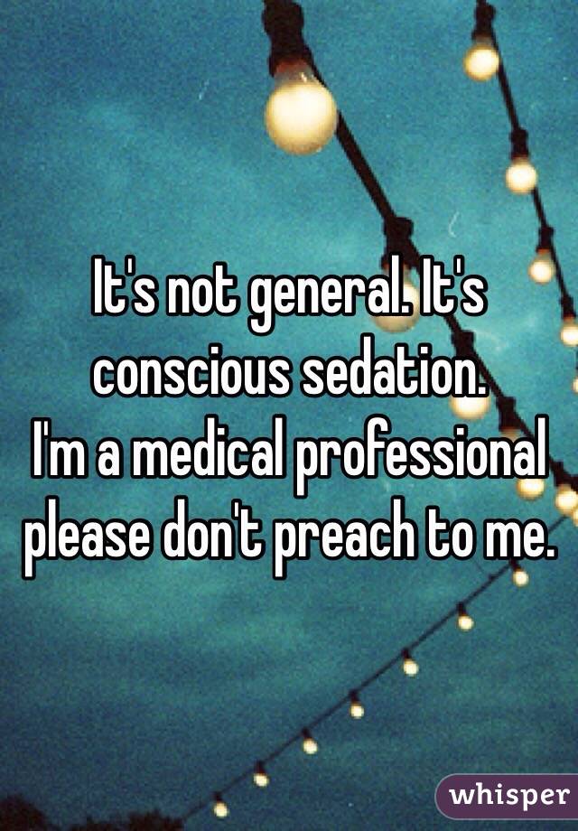 It's not general. It's conscious sedation. 
I'm a medical professional please don't preach to me. 