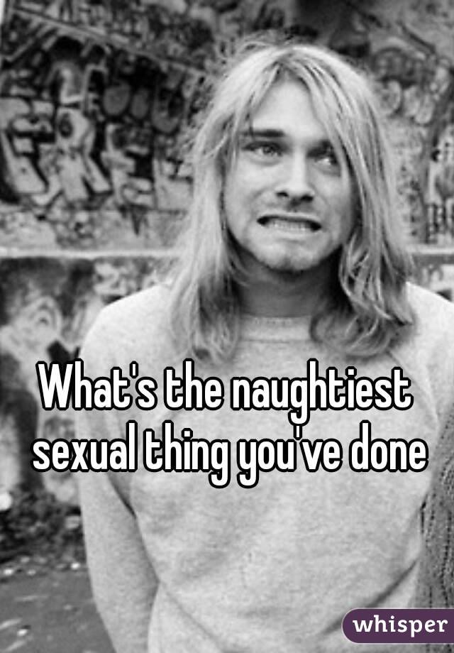 What's the naughtiest sexual thing you've done