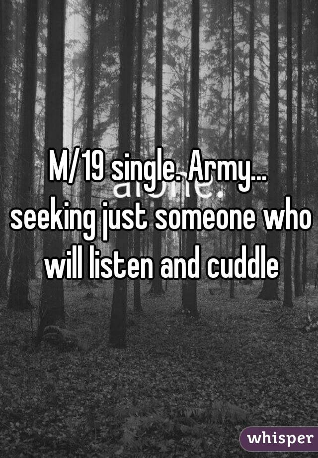 M/19 single. Army... seeking just someone who will listen and cuddle