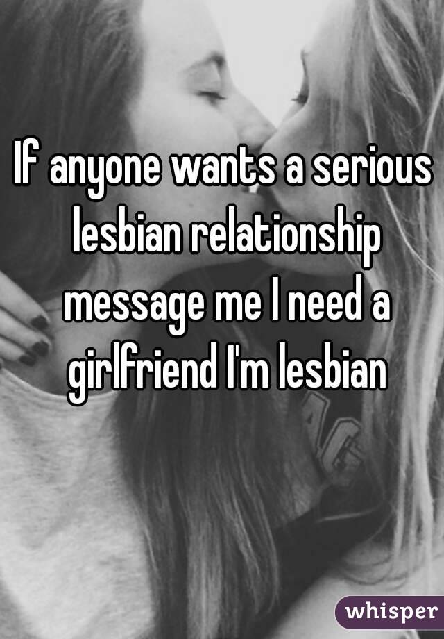 If anyone wants a serious lesbian relationship message me I need a girlfriend I'm lesbian