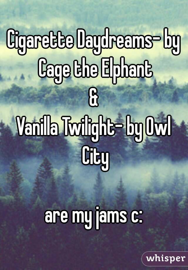 Cigarette Daydreams- by Cage the Elphant
&
Vanilla Twilight- by Owl City

are my jams c: