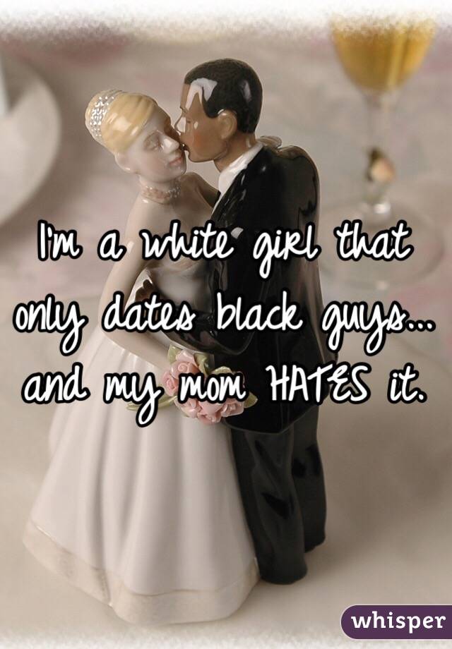 I'm a white girl that only dates black guys... and my mom HATES it.