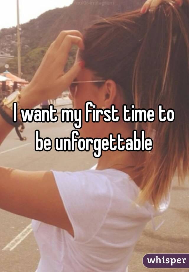 I want my first time to be unforgettable 