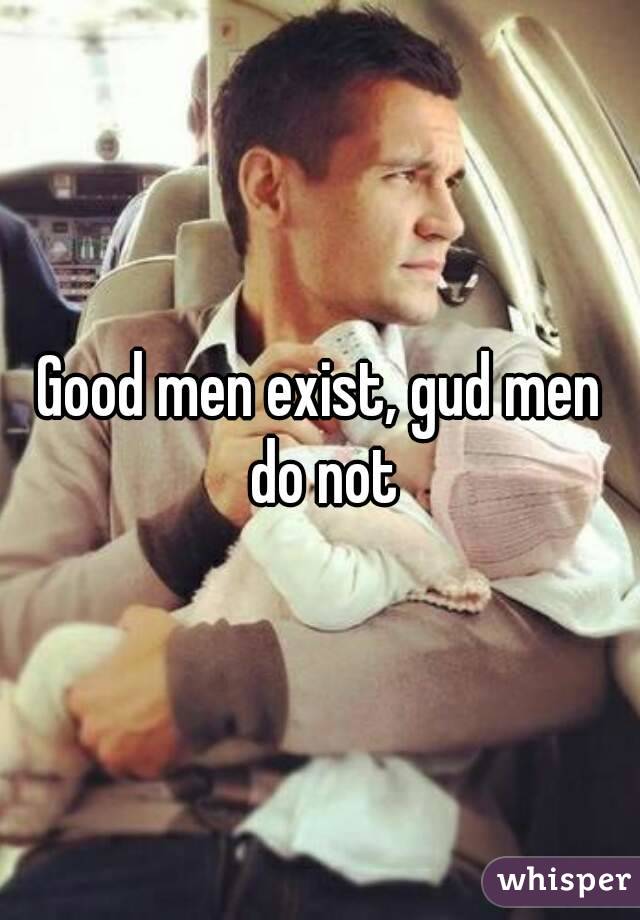 Good men exist, gud men do not