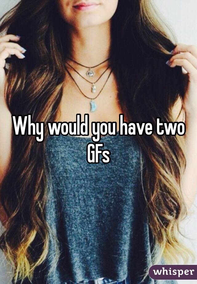 Why would you have two GFs