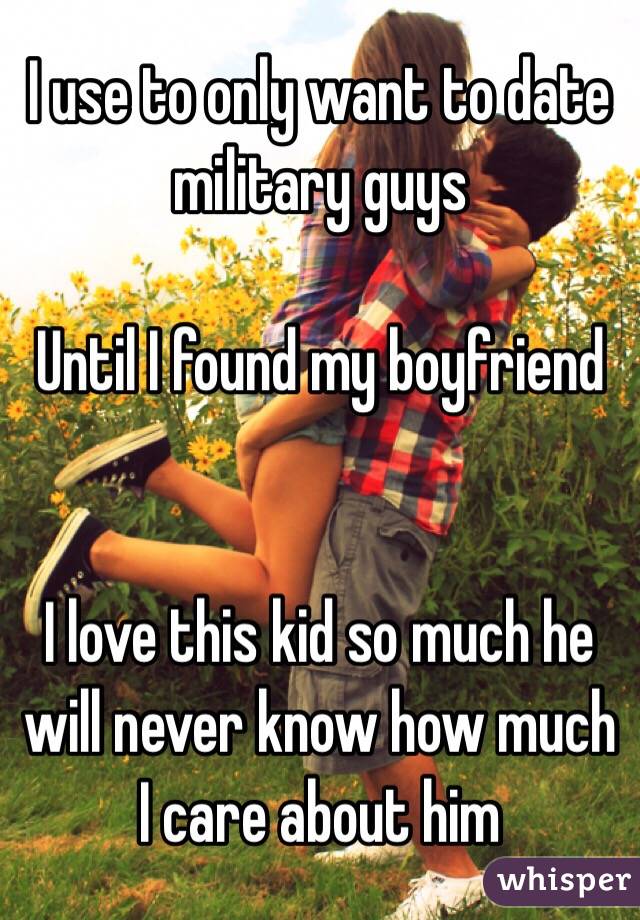 I use to only want to date military guys 

Until I found my boyfriend 


I love this kid so much he will never know how much I care about him 