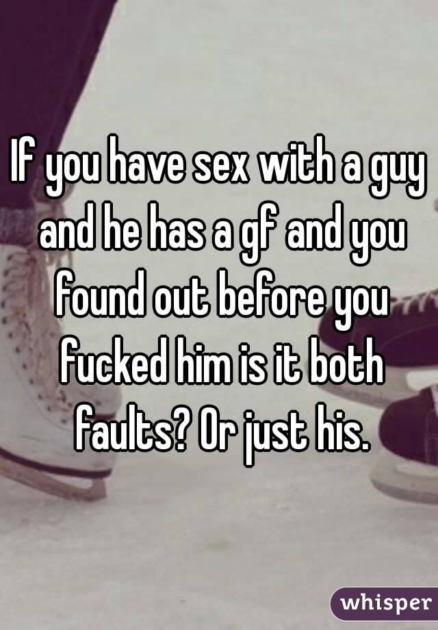 If you have sex with a guy and he has a gf and you found out before you fucked him is it both faults? Or just his.