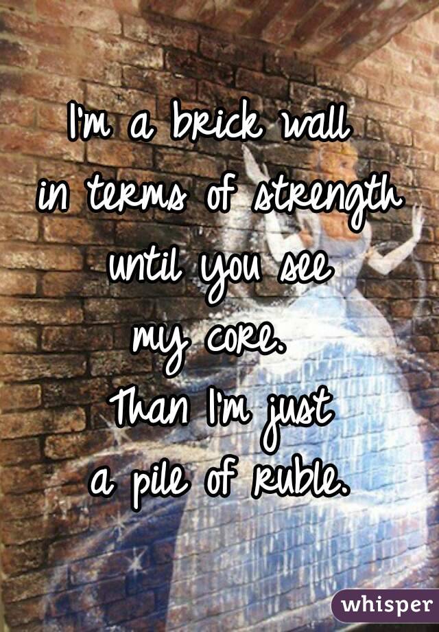 I'm a brick wall 
in terms of strength until you see 
my core. 
Than I'm just
 a pile of ruble. 