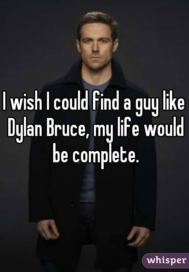 I wish I could find a guy like Dylan Bruce, my life would be complete.