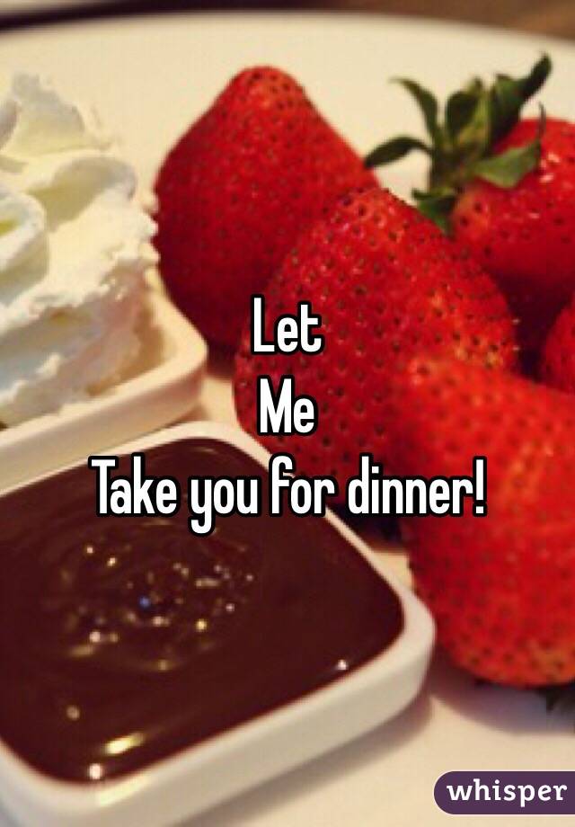 Let
Me
Take you for dinner! 