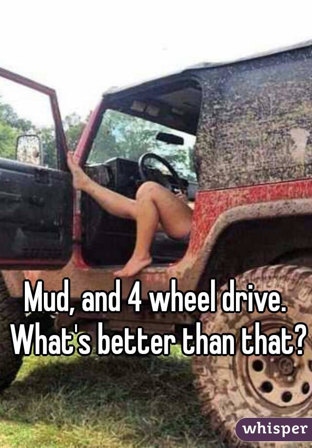 Mud, and 4 wheel drive. What's better than that?