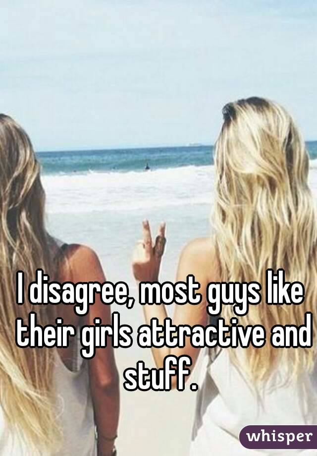 I disagree, most guys like their girls attractive and stuff. 