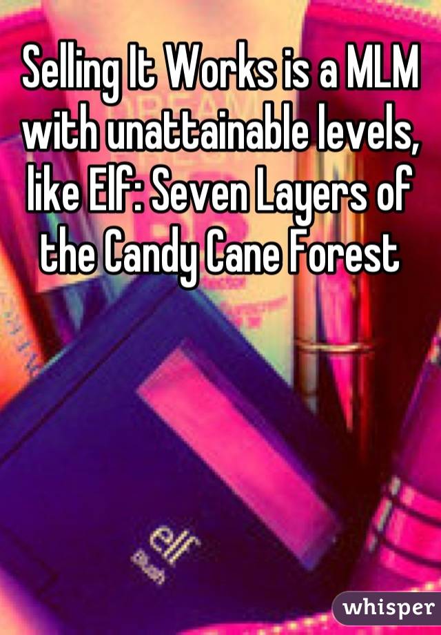 Selling It Works is a MLM with unattainable levels, like Elf: Seven Layers of the Candy Cane Forest