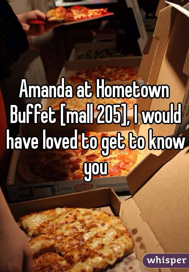 Amanda at Hometown Buffet [mall 205], I would have loved to get to know you