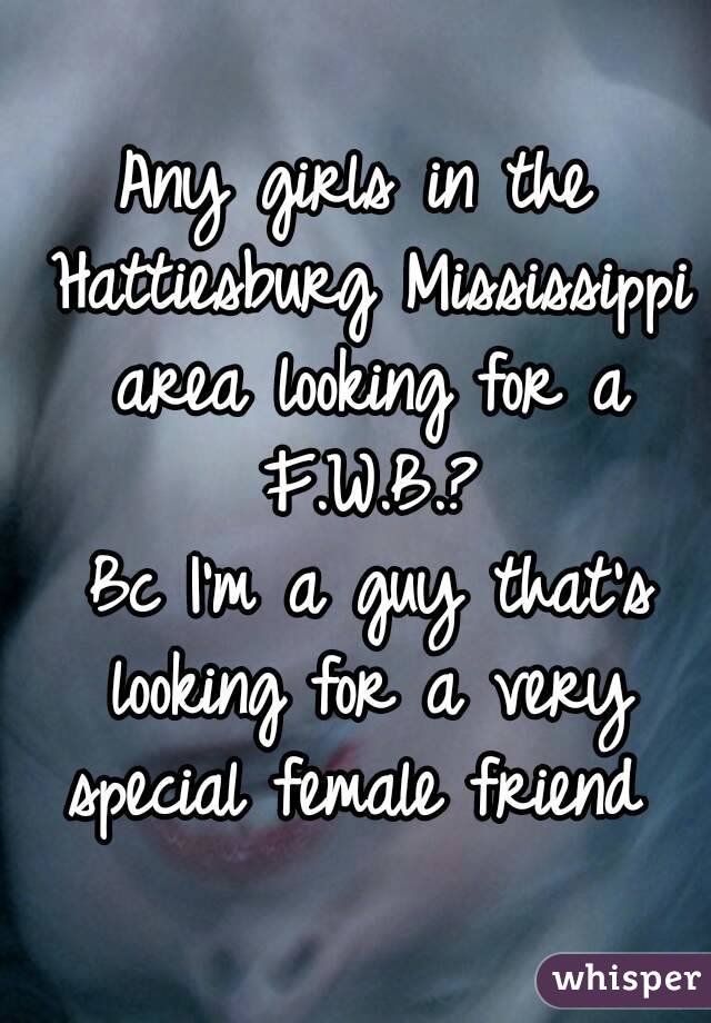 Any girls in the Hattiesburg Mississippi area looking for a F.W.B.?
 Bc I'm a guy that's looking for a very special female friend 