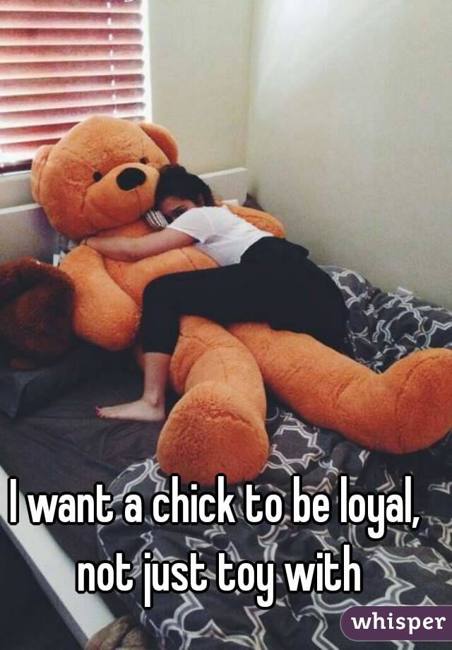 I want a chick to be loyal, not just toy with