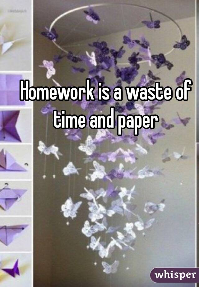 Homework is a waste of time and paper 