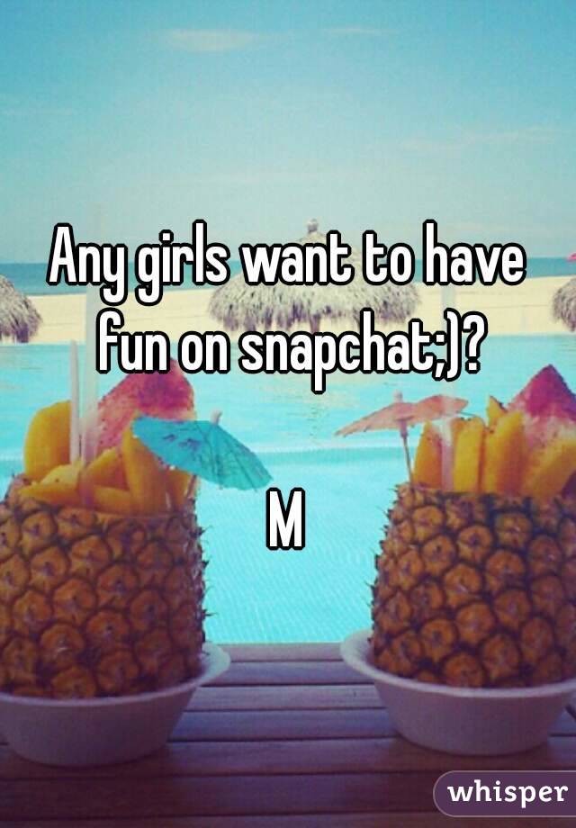 Any girls want to have fun on snapchat;)?

M