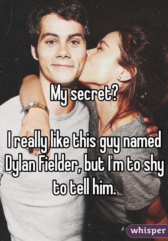 My secret? 

I really like this guy named Dylan Fielder, but I'm to shy to tell him. 