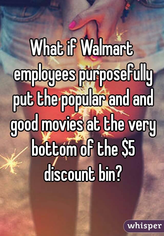 What if Walmart employees purposefully put the popular and and good movies at the very bottom of the $5 discount bin?