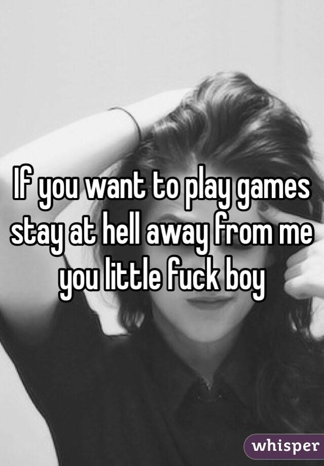 If you want to play games stay at hell away from me you little fuck boy 