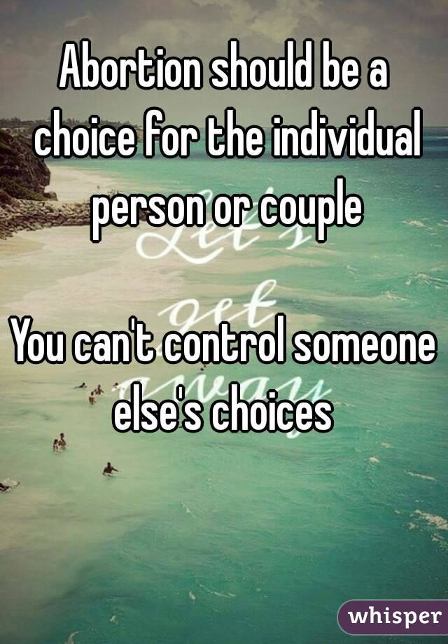 Abortion should be a choice for the individual person or couple

You can't control someone else's choices 