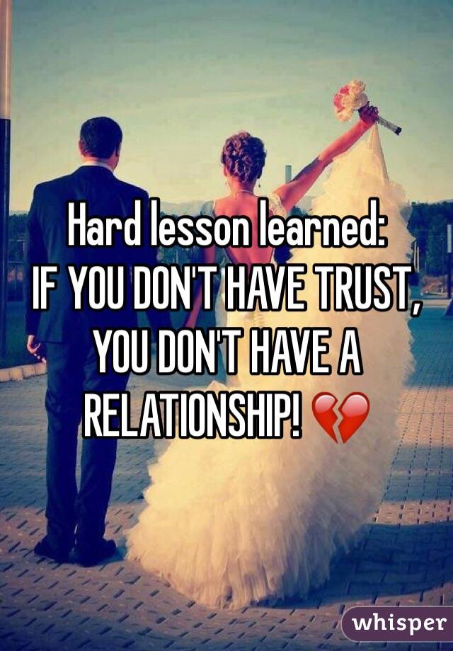 Hard lesson learned: 
IF YOU DON'T HAVE TRUST, YOU DON'T HAVE A RELATIONSHIP! 💔