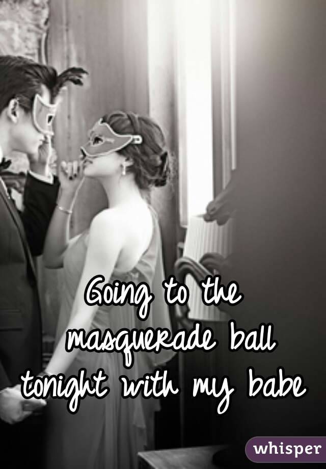 Going to the masquerade ball tonight with my babe 
