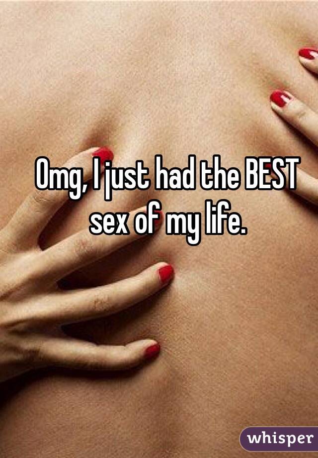 Omg, I just had the BEST sex of my life. 

