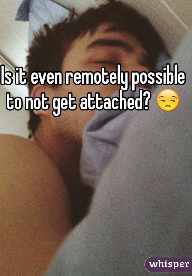 Is it even remotely possible to not get attached? 😒