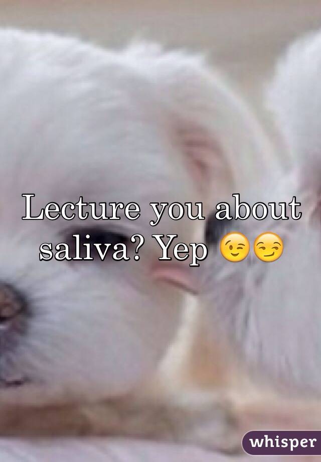 Lecture you about saliva? Yep 😉😏