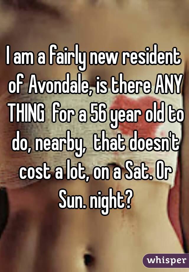 I am a fairly new resident of Avondale, is there ANY THING  for a 56 year old to do, nearby,  that doesn't cost a lot, on a Sat. Or Sun. night?