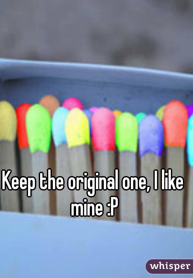 Keep the original one, I like mine :P