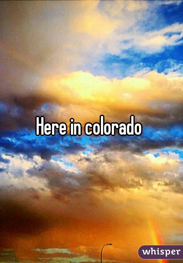 Here in colorado 