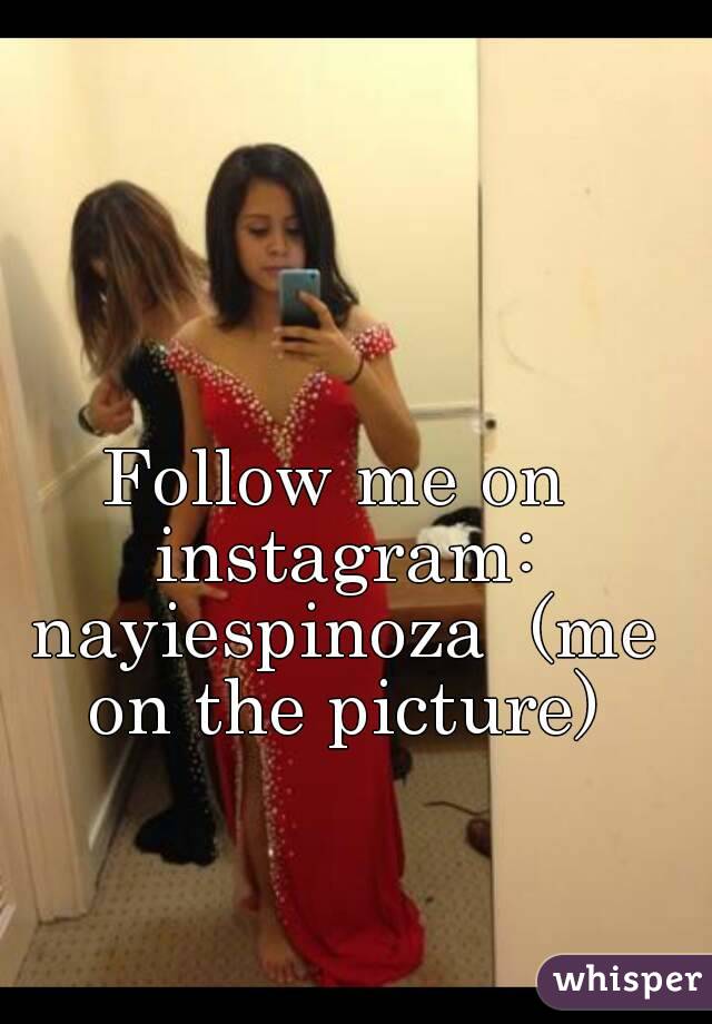 Follow me on instagram: nayiespinoza  (me on the picture)