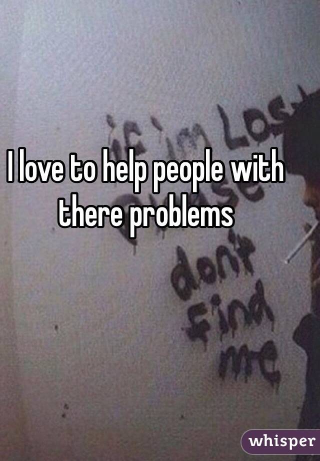 I love to help people with there problems