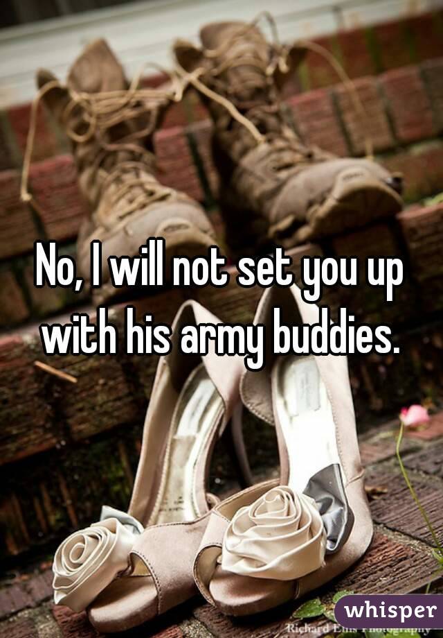 No, I will not set you up with his army buddies. 