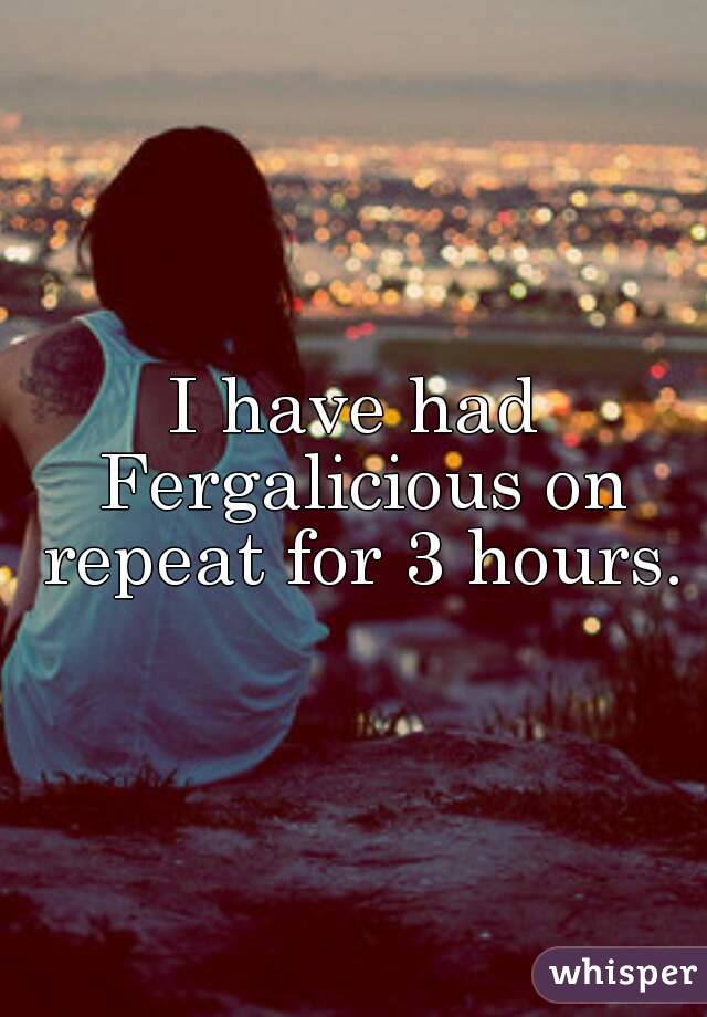 I have had Fergalicious on repeat for 3 hours.