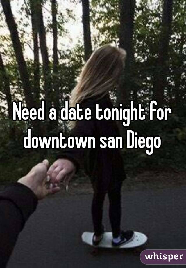 Need a date tonight for downtown san Diego 