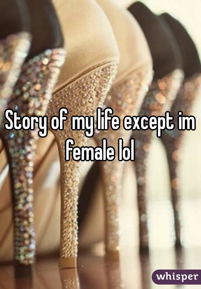 Story of my life except im female lol 